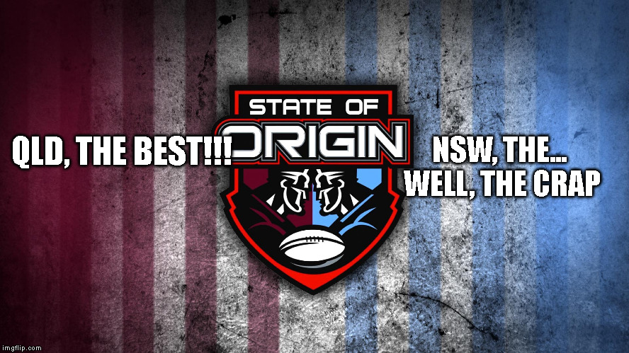 NRL State of Origin | NSW, THE... WELL, THE CRAP; QLD, THE BEST!!! | image tagged in nrl state of origin | made w/ Imgflip meme maker