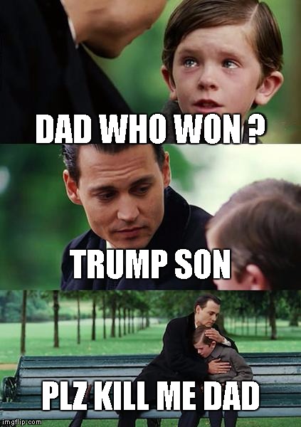 Finding Neverland Meme | DAD WHO WON ? TRUMP SON; PLZ KILL ME DAD | image tagged in memes,finding neverland | made w/ Imgflip meme maker