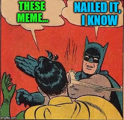 Batman Slapping Robin Meme | THESE MEME... NAILED IT,  I KNOW | image tagged in memes,batman slapping robin | made w/ Imgflip meme maker