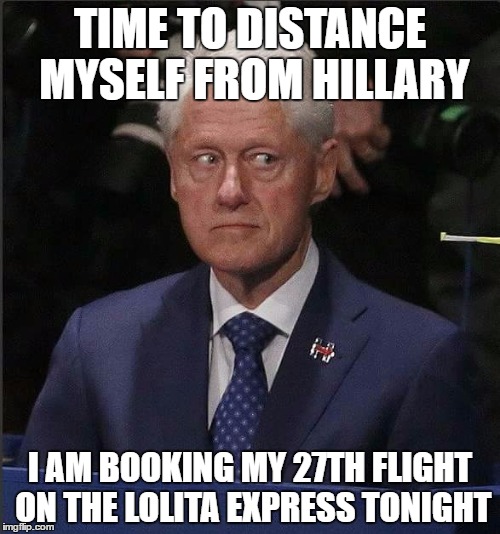 Bill Clinton Scared | TIME TO DISTANCE MYSELF FROM HILLARY; I AM BOOKING MY 27TH FLIGHT ON THE LOLITA EXPRESS TONIGHT | image tagged in bill clinton scared | made w/ Imgflip meme maker