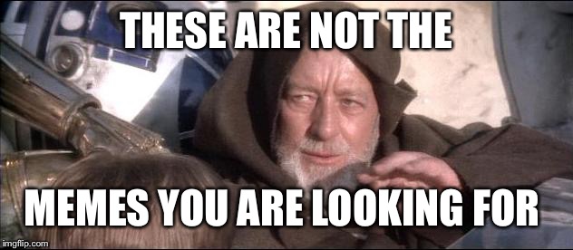These are not the droids you are looking for | THESE ARE NOT THE; MEMES YOU ARE LOOKING FOR | image tagged in these are not the droids you are looking for | made w/ Imgflip meme maker