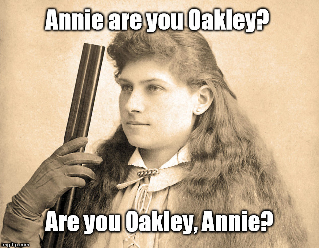 She was a smooth shooter. | Annie are you Oakley? Are you Oakley, Annie? | image tagged in annie oakley,memes,smooth | made w/ Imgflip meme maker
