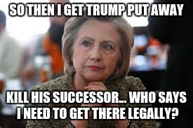 SO THEN I GET TRUMP PUT AWAY KILL HIS SUCCESSOR...
WHO SAYS I NEED TO GET THERE LEGALLY? | made w/ Imgflip meme maker