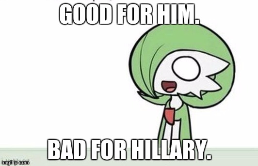 Gardevoir | GOOD FOR HIM. BAD FOR HILLARY. | image tagged in gardevoir | made w/ Imgflip meme maker