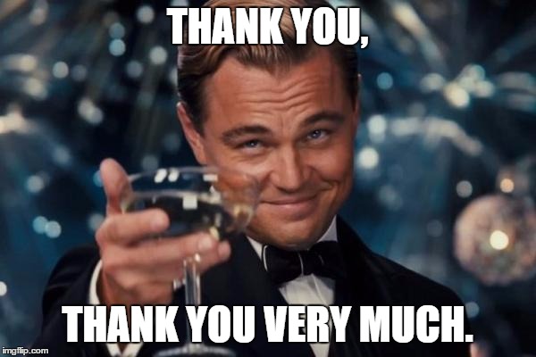 Leonardo Dicaprio Cheers Meme | THANK YOU, THANK YOU VERY MUCH. | image tagged in memes,leonardo dicaprio cheers | made w/ Imgflip meme maker