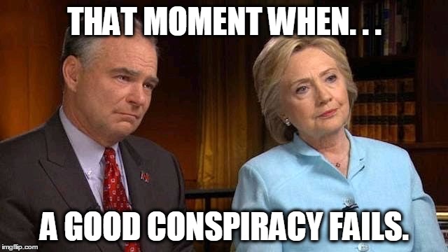 Sad Hillary | THAT MOMENT WHEN. . . A GOOD CONSPIRACY FAILS. | image tagged in sad hillary,hillary clinton,hillary,tim kaine,democrats,dnc | made w/ Imgflip meme maker