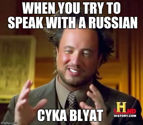 Ancient Aliens | WHEN YOU TRY TO SPEAK WITH A RUSSIAN; CYKA BLYAT | image tagged in memes,ancient aliens | made w/ Imgflip meme maker