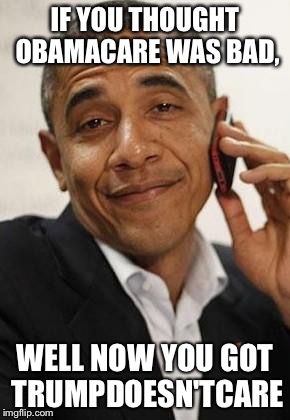 obama phone | IF YOU THOUGHT OBAMACARE WAS BAD, WELL NOW YOU GOT TRUMPDOESN'TCARE | image tagged in obama phone | made w/ Imgflip meme maker