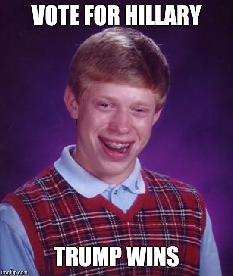 Bad Luck Brian Meme | VOTE FOR HILLARY; TRUMP WINS | image tagged in memes,bad luck brian | made w/ Imgflip meme maker