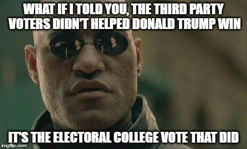 Matrix Morpheus | WHAT IF I TOLD YOU, THE THIRD PARTY VOTERS DIDN'T HELPED DONALD TRUMP WIN; IT'S THE ELECTORAL COLLEGE VOTE THAT DID | image tagged in memes,matrix morpheus,donald trump,third party voters,us election 2016,electoral college | made w/ Imgflip meme maker