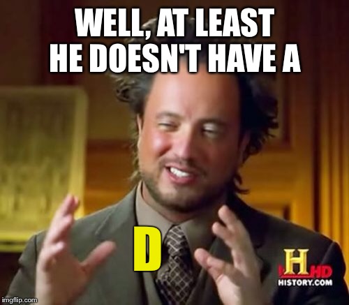Ancient Aliens Meme | WELL, AT LEAST HE DOESN'T HAVE A D | image tagged in memes,ancient aliens | made w/ Imgflip meme maker