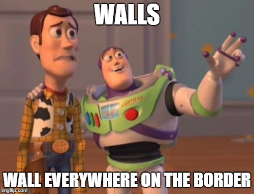 X, X Everywhere | WALLS; WALL EVERYWHERE ON THE BORDER | image tagged in memes,x x everywhere | made w/ Imgflip meme maker