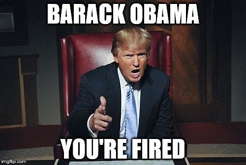 Donald Trump You're Fired | BARACK OBAMA; YOU'RE FIRED | image tagged in donald trump you're fired | made w/ Imgflip meme maker