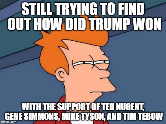 it's true, how did trump won with trashy celebrities supporting him | STILL TRYING TO FIND OUT HOW DID TRUMP WON; WITH THE SUPPORT OF TED NUGENT, GENE SIMMONS, MIKE TYSON, AND TIM TEBOW | image tagged in memes,futurama fry,donald trump,2016 elections | made w/ Imgflip meme maker