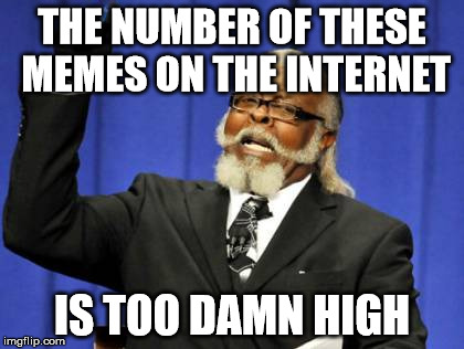 Too Damn High | THE NUMBER OF THESE MEMES ON THE INTERNET; IS TOO DAMN HIGH | image tagged in memes,too damn high | made w/ Imgflip meme maker