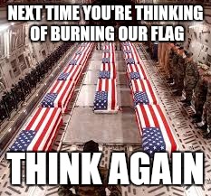american flag | NEXT TIME YOU'RE THINKING OF BURNING OUR FLAG; THINK AGAIN | image tagged in american flag | made w/ Imgflip meme maker