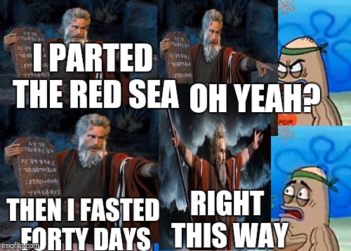 I PARTED THE RED SEA; OH YEAH? RIGHT THIS WAY; THEN I FASTED FORTY DAYS | image tagged in moses | made w/ Imgflip meme maker