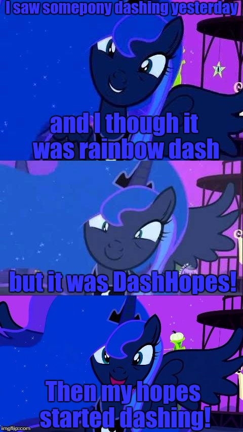 I made this from DashHopes's challenge or something, I'm too lazy to check!*LAZY LIFE* | I saw somepony dashing yesterday; and I though it was rainbow dash; but it was DashHopes! Then my hopes started dashing! | image tagged in bad pun luna,dashhopes,challenge,rly luna | made w/ Imgflip meme maker