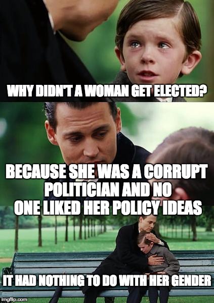 Finding Neverland Meme | WHY DIDN'T A WOMAN GET ELECTED? BECAUSE SHE WAS A CORRUPT POLITICIAN AND NO ONE LIKED HER POLICY IDEAS IT HAD NOTHING TO DO WITH HER GENDER | image tagged in memes,finding neverland | made w/ Imgflip meme maker