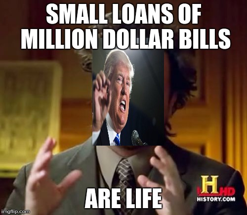 Ancient Aliens Meme | SMALL LOANS OF MILLION DOLLAR BILLS; ARE LIFE | image tagged in memes,ancient aliens | made w/ Imgflip meme maker