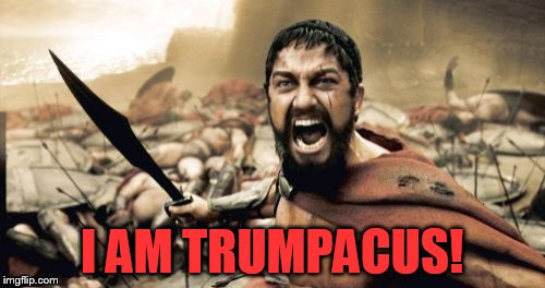 Sparta Leonidas Meme | I AM TRUMPACUS! | image tagged in memes,sparta leonidas | made w/ Imgflip meme maker
