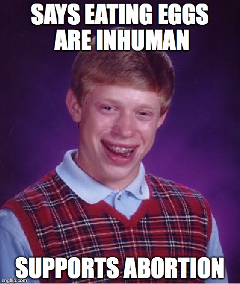 Bad Luck Brian Meme |  SAYS EATING EGGS ARE INHUMAN; SUPPORTS ABORTION | image tagged in memes,bad luck brian | made w/ Imgflip meme maker