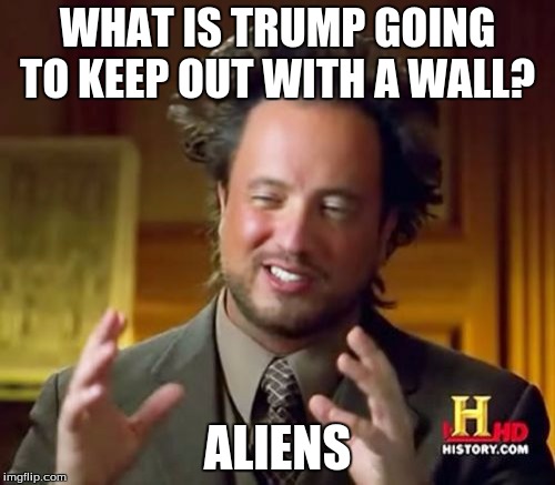 Trump's real plan for his Great Wall |  WHAT IS TRUMP GOING TO KEEP OUT WITH A WALL? ALIENS | image tagged in memes,ancient aliens,donald trump,great wall of trump | made w/ Imgflip meme maker