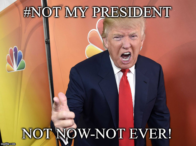 Trump Yelling | #NOT MY PRESIDENT; NOT NOW-NOT EVER! | image tagged in trump yelling | made w/ Imgflip meme maker