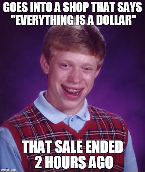 Bad Luck Brian Meme | GOES INTO A SHOP THAT SAYS "EVERYTHING IS A DOLLAR"; THAT SALE ENDED 2 HOURS AGO | image tagged in memes,bad luck brian | made w/ Imgflip meme maker