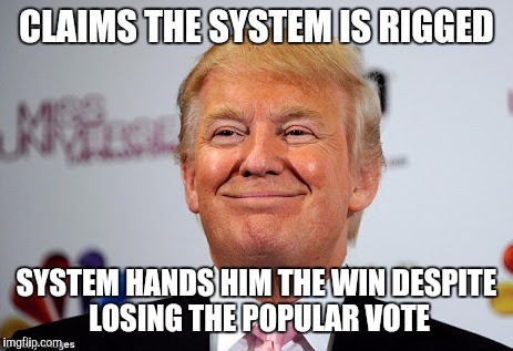 He was right, sort of | CLAIMS THE SYSTEM IS RIGGED; SYSTEM HANDS HIM THE WIN DESPITE LOSING THE POPULAR VOTE | image tagged in rigged elections,electoral college,donald trump | made w/ Imgflip meme maker