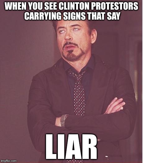 Face You Make Robert Downey Jr Meme | WHEN YOU SEE CLINTON PROTESTORS CARRYING SIGNS THAT SAY; LIAR | image tagged in memes,face you make robert downey jr | made w/ Imgflip meme maker