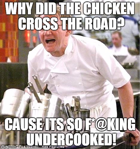 Chef Gordon Ramsay | WHY DID THE CHICKEN CROSS THE ROAD? CAUSE ITS SO F*@KING UNDERCOOKED! | image tagged in memes,chef gordon ramsay | made w/ Imgflip meme maker