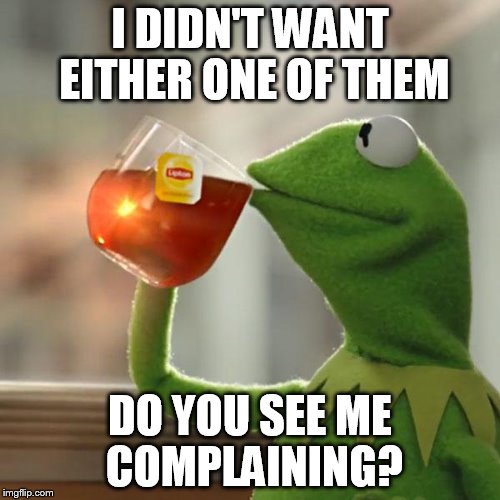 But That's None Of My Business | I DIDN'T WANT EITHER ONE OF THEM; DO YOU SEE ME COMPLAINING? | image tagged in memes,but thats none of my business,kermit the frog,election 2016,clinton,trump | made w/ Imgflip meme maker