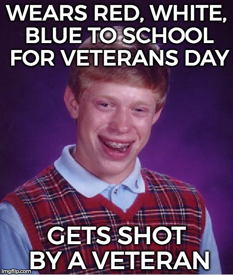 Bad Luck Brian | WEARS RED, WHITE, BLUE TO SCHOOL FOR VETERANS DAY; GETS SHOT BY A VETERAN | image tagged in memes,bad luck brian | made w/ Imgflip meme maker