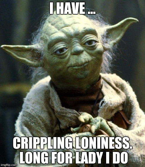 Star Wars Yoda Meme | I HAVE ... CRIPPLING LONINESS. LONG FOR LADY I DO | image tagged in memes,star wars yoda | made w/ Imgflip meme maker