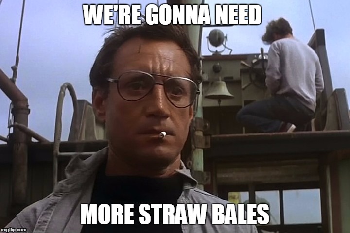 bigger boat | WE'RE GONNA NEED; MORE STRAW BALES | image tagged in bigger boat | made w/ Imgflip meme maker