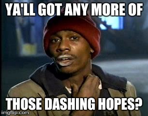 Y'all Got Any More Of That Meme | YA'LL GOT ANY MORE OF THOSE DASHING HOPES? | image tagged in memes,yall got any more of | made w/ Imgflip meme maker
