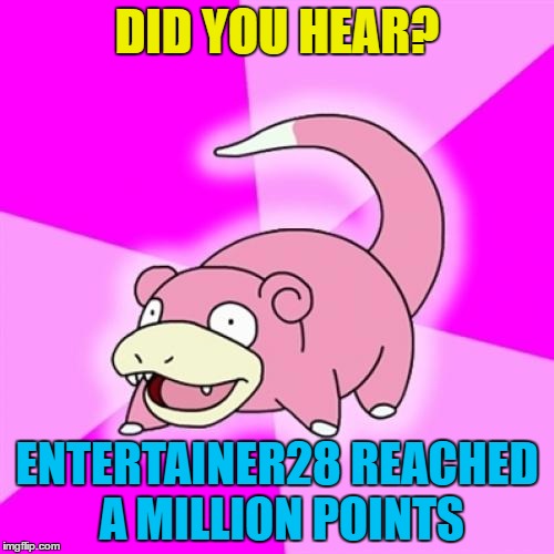 Slowpoke AND a username meme :) | DID YOU HEAR? ENTERTAINER28 REACHED A MILLION POINTS | image tagged in memes,slowpoke,entertainer28,use the username weekend | made w/ Imgflip meme maker