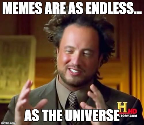 Ancient Aliens Meme | MEMES ARE AS ENDLESS... AS THE UNIVERSE | image tagged in memes,ancient aliens | made w/ Imgflip meme maker