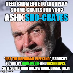 "Use The Username Weekend" Friday - Sun Nov 11-12-13. Guidelines in comments! | NEED SHOMEONE TO DISHPLAY SHOME CRATES FOR YOU? ASHK; ASHK SHO-CRATES; USE THE USERNAME WEEKEND; "USE THE USERNAME WEEKEND", BROUGHT TO YOU BY HOKEEWOLF AND DASHHOPES, SO IF SOMETHING GOES WRONG, BLAME THEM; DASHHOPES; HOKEEWOLF | image tagged in sean connery head shot,use the username weekend,so-crates,socrates,hokeewolf,dashhopes | made w/ Imgflip meme maker
