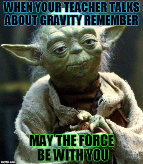 Star Wars Yoda | WHEN YOUR TEACHER TALKS ABOUT GRAVITY REMEMBER; MAY THE FORCE BE WITH YOU | image tagged in memes,star wars yoda | made w/ Imgflip meme maker