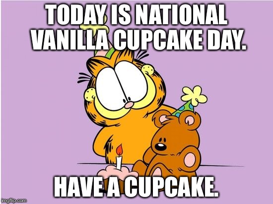 TODAY IS NATIONAL VANILLA CUPCAKE DAY. HAVE A CUPCAKE. | image tagged in garfield and cupcake | made w/ Imgflip meme maker