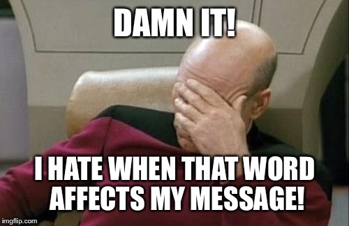 Captain Picard Facepalm Meme | DAMN IT! I HATE WHEN THAT WORD AFFECTS MY MESSAGE! | image tagged in memes,captain picard facepalm | made w/ Imgflip meme maker