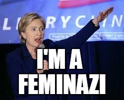 Hillary Clinton Heiling | I'M A; FEMINAZI | image tagged in hillary clinton heiling | made w/ Imgflip meme maker