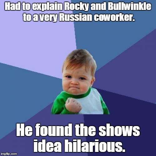 Success Kid Meme | Had to explain Rocky and Bullwinkle to a very Russian coworker. He found the shows idea hilarious. | image tagged in memes,success kid | made w/ Imgflip meme maker