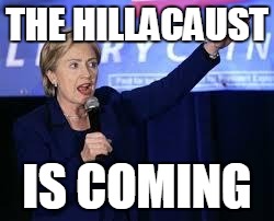 Hillary Clinton Heiling | THE HILLACAUST; IS COMING | image tagged in hillary clinton heiling | made w/ Imgflip meme maker