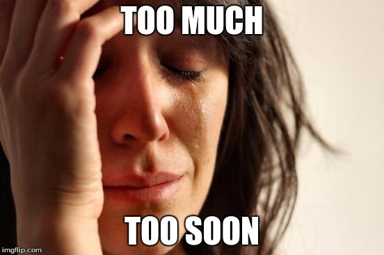 First World Problems Meme | TOO MUCH TOO SOON | image tagged in memes,first world problems | made w/ Imgflip meme maker