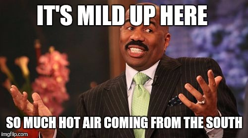 Steve Harvey Meme | IT'S MILD UP HERE SO MUCH HOT AIR COMING FROM THE SOUTH | image tagged in memes,steve harvey | made w/ Imgflip meme maker