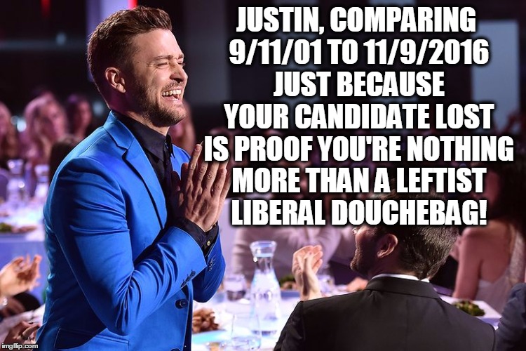 Justin Timberlake Douchebag | JUSTIN, COMPARING 9/11/01 TO 11/9/2016 JUST BECAUSE YOUR CANDIDATE LOST IS PROOF YOU'RE NOTHING MORE THAN A LEFTIST LIBERAL DOUCHEBAG! | image tagged in justin,justin timberlake,douchebag,douche,liberal,leftist | made w/ Imgflip meme maker