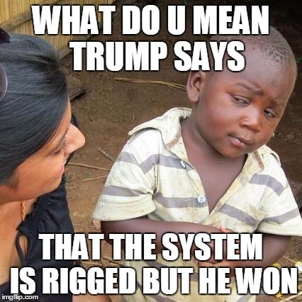 Third World Skeptical Kid Meme | WHAT DO U MEAN  TRUMP SAYS; THAT THE SYSTEM IS RIGGED BUT HE WON | image tagged in memes,third world skeptical kid | made w/ Imgflip meme maker